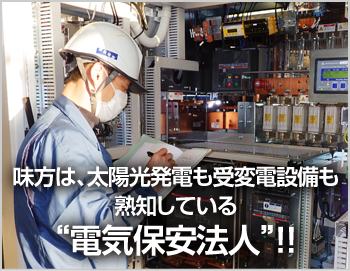 味方は、太陽光発電も受変電設備も熟知している“電気保安法人”！！