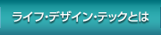 ライフ・デザイン・テックとは
