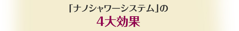 「ナノシャワーシステム」の4大効果